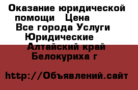 Оказание юридической помощи › Цена ­ 500 - Все города Услуги » Юридические   . Алтайский край,Белокуриха г.